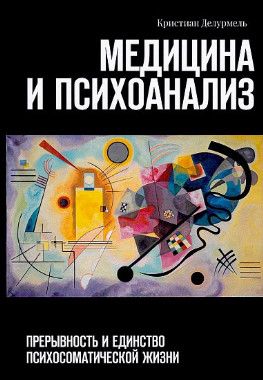 Медицина и психоанализ: Прерывность и единство психосоматической жизни [Кристиан Делурмель]