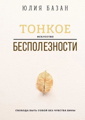 Тонкое искусство бесполезности. Свобода быть собой без чувства вины [Юлия Базан]