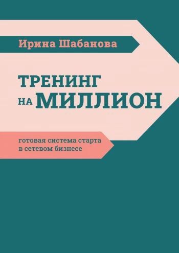 Тренинг на миллион. Готовая система старта в сетевом бизнесе [Ирина Шабанова]
