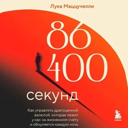 [Аудиокнига] 86 400 секунд. Как управлять драгоценной валютой, которая лежит у нас на жизненном счету и обнуляется каждую ночь [Лука Маццучелли]