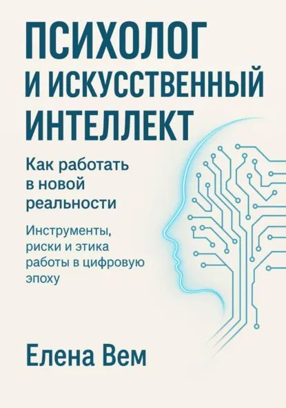 Психолог и искусственный интеллект. Как работать в новой реальности Инструменты, риски и этика работы в цифровую эпоху [Елена Вем]