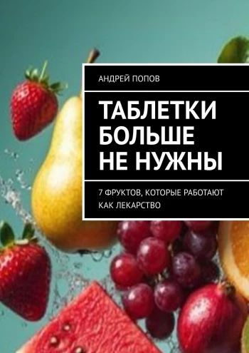Таблетки больше не нужны. 7 фруктов, которые работают как лекарство [Андрей Попов]