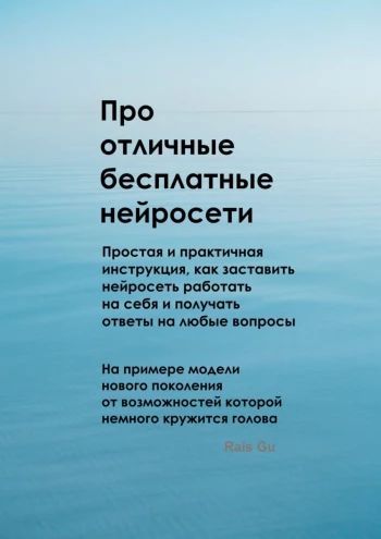Про отличные бесплатные нейросети. Простая инструкция как управлять самыми мощными инструментами современности [Rais Gu]