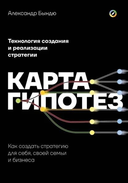 Карта гипотез. Как создать стратегию для себя, своей семьи и бизнеса [Александр Бындю]