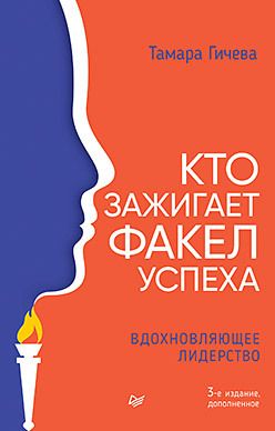 [Питер] Кто зажигает факел успеха. Вдохновляющее лидерство. 3 изд., дополненное [Тамара Гичева]