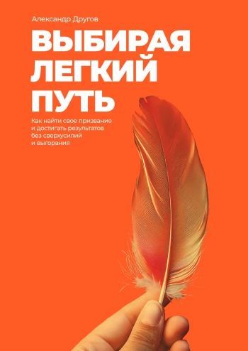 Выбирая легкий путь. Как найти свое призвание и достигать результатов без сверхусилий и выгорания [Александр Другов]