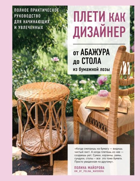 Плети как дизайнер. От абажура до стола из бумажной лозы. Полное практическое руководство для начинающих и увлеченных [Полина Майорова]