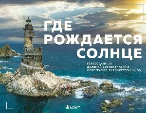 Где рождается солнце. Первозданный Дальний Восток глазами фотографов-путешественников [Dive Photo Team]