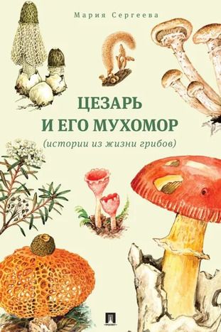 Цезарь и его мухомор (истории из жизни грибов) [Мария Сергеева]