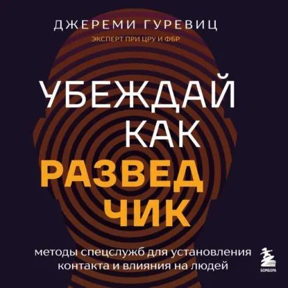 [Аудиокнига] Убеждай, как разведчик. Методы спецслужб для установления контакта и влияния на людей [Джереми Гуревиц]