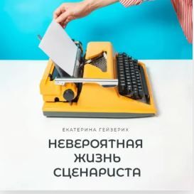[Аудиокнига] Невероятная жизнь сценариста [Екатерина Гейзерих]