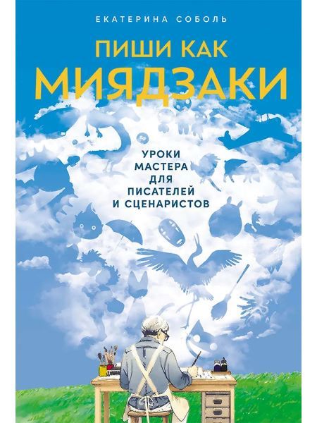 [Альпина] Пиши как Миядзаки. Уроки мастера для писателей и сценаристов [Екатерина Соболь]