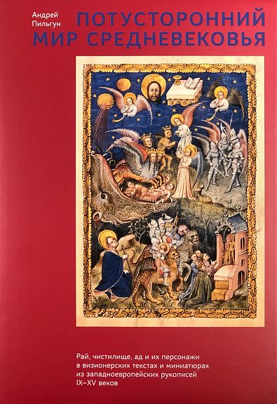 Потусторонний мир Средневековья: рай, чистилище, ад и их персонажи в визионерских текстах и миниатюр [Андрей Пильгун]