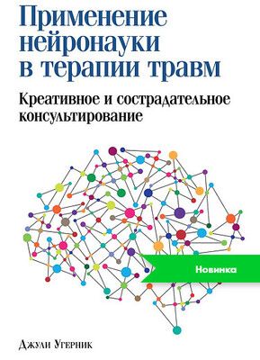 [Диалектика] Применение нейронауки в терапии травм: креативное и сострадательное консультирование [Джули А. Угерник]