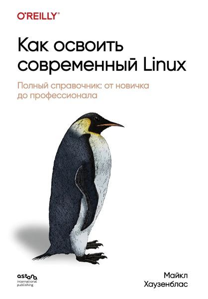 Как освоить современный Linux. Полный справочник: от новичка до профессионала [Майкл Хаузенблас]