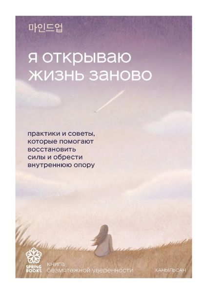 Я открываю жизнь заново. Практики и советы, которые помогают восстановить силы и обрести внутреннюю опору [Ханыльсан]