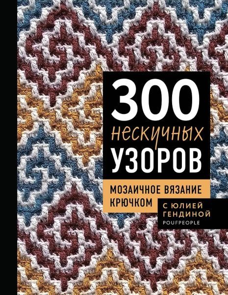 300 нескучных узоров. Мозаичное вязание крючком с Юлией Гендиной [Юлия Гендина]