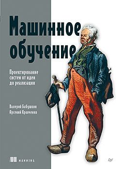 [Питер] Машинное обучение. Проектирование систем от идеи до реализации [Валерий Бабушкин, Арсений Кравченко]