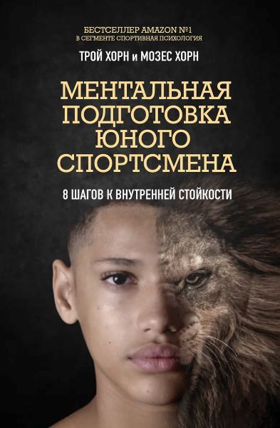 Ментальная подготовка юного спортсмена. 8 шагов к внутренней стойкости [Трой Хорн, Мозес Хорн]