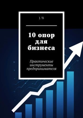 10 опор для бизнеса. Практические инструменты предпринимателя [J. Ti]