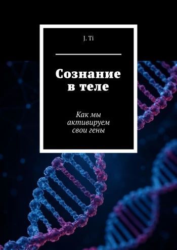 Сознание в теле. Как мы активируем свои гены [J. Ti]