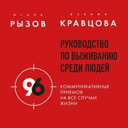 [Аудиокнига] Руководство по выживанию среди людей. 96 коммуникативных приемов на все случаи жизни [Игорь Рызов, Ксения Кравцова]