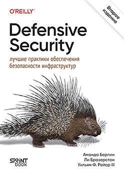 [Питер] Defensive Security: лучшие практики обеспечения безопасности инфраструктур. 2-е изд. [Аманда Берлин, Ли Бразерстон, Уильям Ф. Рейор]
