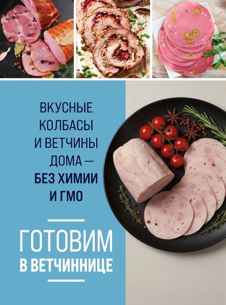 Готовим в ветчиннице. Вкусные колбасы и ветчины дома - без химии и ГМО [ХлебСоль]