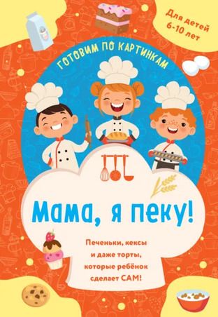 Мама, я пеку! Печеньки, кексы и даже торты, которые ребенок сделает сам! [ХлебСоль]