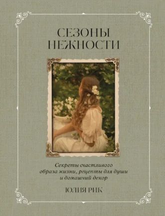 Сезоны нежности. Секреты счастливого образа жизни, рецепты для души и домашний декор [Юлия Рик]