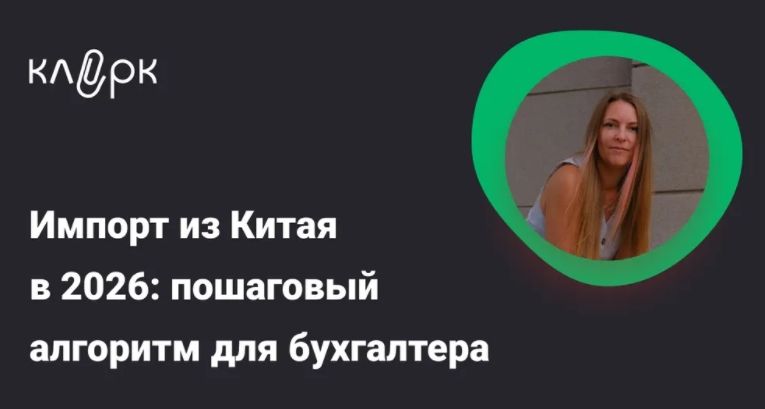[klerk] [Кристина Карелина]Импорт из Китая в 2026: пошаговый алгоритм для бухгалтера — от контракта до вычета НДС (2026)