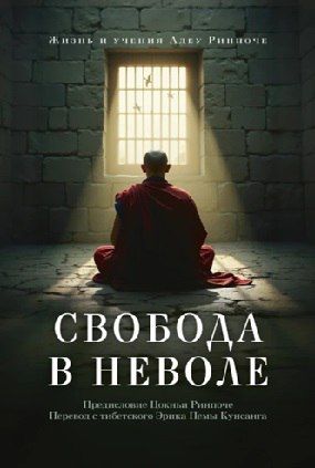 Свобода в неволе. Жизнь и учения Адеу Ринпоче [Адеу Ринпоче]