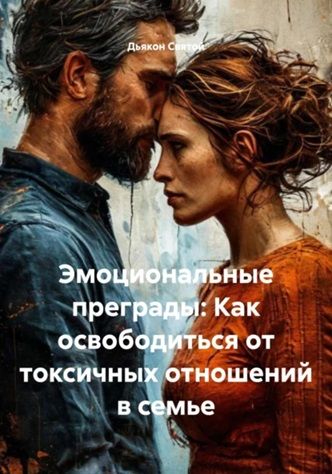 Эмоциональные преграды: Как освободиться от токсичных отношений в семье [Дьякон Джон Святой]