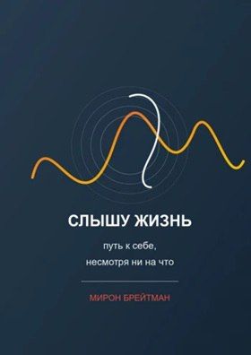 Слышу жизнь: путь к себе, несмотря ни на что [Мирон Брейтман]