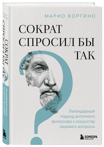 Сократ спросил бы так. Легендарный подход античного философа к искусству задавать вопросы [Марио Боргино]