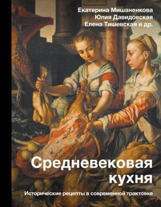 Средневековая кухня. Исторические рецепты в современной трактовке [Катерина Мишаненкова, Юлия Давидовская]