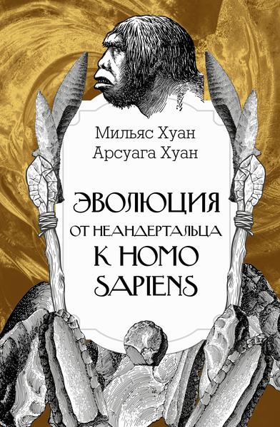 Эволюция: от неандертальца к Homo sapiens [Хуан Арсуага, Хуан Мильяс]