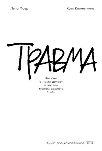 Травма: Что она с нами делает и что мы можем сделать с ней. Книга про комплексное ПТСР [Елена Фоер, Екатерина Климочкина]