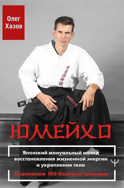 Юмейхо. Японский мануальный метод восстановления жизненной энергии и укрепления тела. Осваиваем 100 базовых приемов [Олег Хазов]