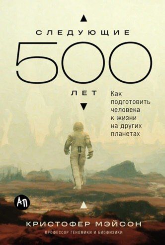 Следующие 500 лет: Как подготовить человека к жизни на других планетах [Кристофер Мэйсон]