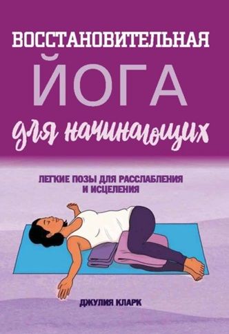 Восстановительная йога для начинающих. Легкие позы для расслабления и исцеления [Джулия Кларк]
