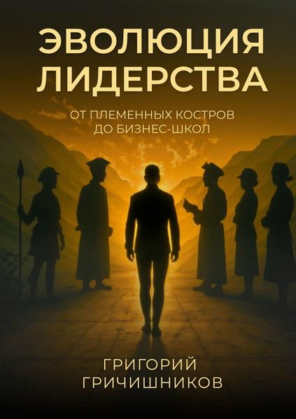 Эволюция Лидерства. От племенных костров до бизнес-школ [Григорий Гричишников]