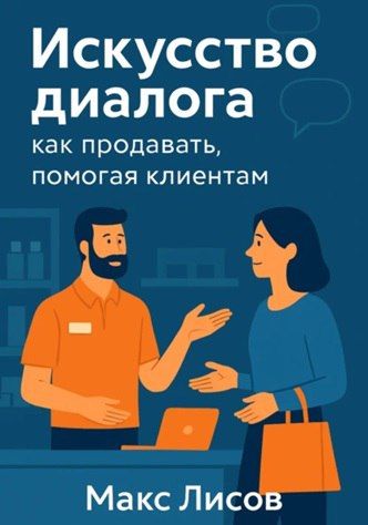 Искусство диалога: как продавать, помогая клиентам [Макс Лисов]