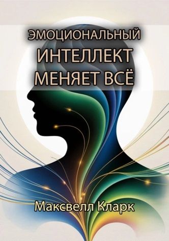 Эмоциональный интеллект меняет всё [Максвелл Кларк]