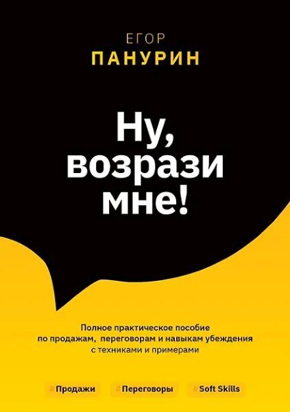 Ну, возрази мне! Полное практическое пособие по продажам, переговорам и навыкам убеждения с техниками и примерами [Егор Панурин]