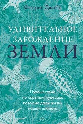 Удивительное зарождение Земли. Путешествие по скрытым чудесам, которые дали жизнь нашей планете [Феррис Джабр]