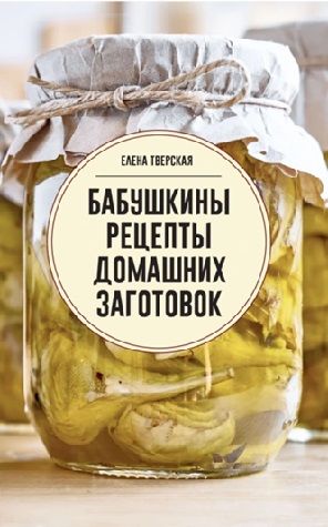 Бабушкины рецепты домашних заготовок [Елена Тверская]