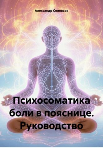 Психосоматика боли в пояснице. Руководство [Александр Соловьев] + Эмоции – как погода: не всегда ясно, но всегда живо [Татьяна Лопатина]