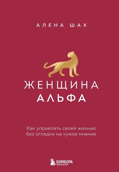 Женщина Альфа. Как управлять своей жизнью без оглядки на чужое мнение [Алена Шах]