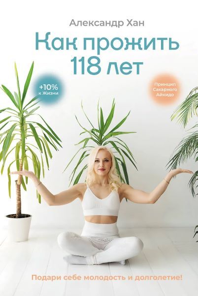 Как прожить 118 лет. Подари себе молодость и долголетие! [Александр Хан]